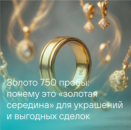 Золото 750 пробы: почему это «золотая середина» для украшений и выгодных сделок
